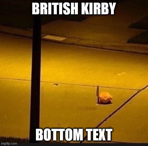 Kirby with Knife (2) | BRITISH KIRBY BOTTOM TEXT | image tagged in kirby with knife 2 | made w/ Imgflip meme maker