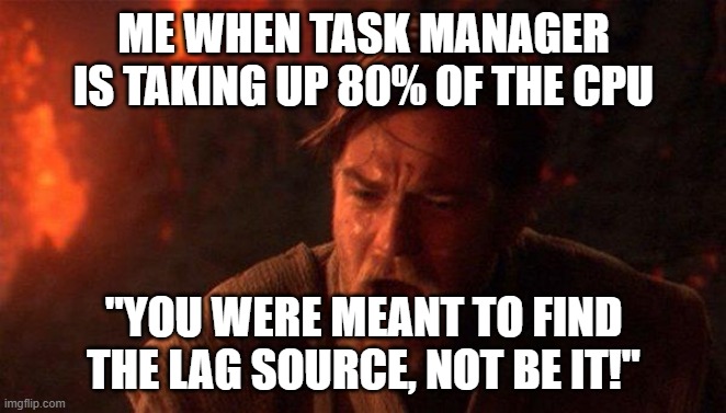 Task manager be like | ME WHEN TASK MANAGER IS TAKING UP 80% OF THE CPU; "YOU WERE MEANT TO FIND THE LAG SOURCE, NOT BE IT!" | image tagged in memes,you were the chosen one star wars,computer | made w/ Imgflip meme maker