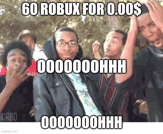 ooooohhh 60 robux for free! | 60 ROBUX FOR 0.00$; OOOOOOOHHH; OOOOOOOHHH | image tagged in oooohhhh | made w/ Imgflip meme maker