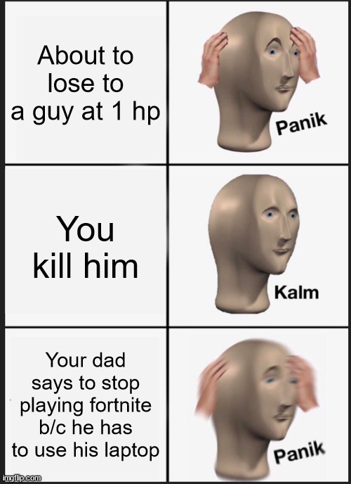 Panik Kalm Panik | About to lose to a guy at 1 hp; You kill him; Your dad says to stop playing fortnite b/c he has to use his laptop | image tagged in memes,panik kalm panik | made w/ Imgflip meme maker