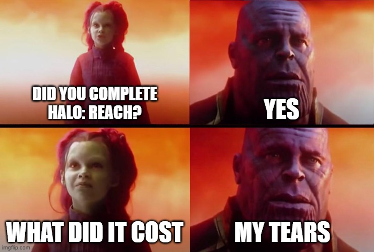 thanos what did it cost | DID YOU COMPLETE
HALO: REACH? YES; WHAT DID IT COST; MY TEARS | image tagged in thanos what did it cost | made w/ Imgflip meme maker