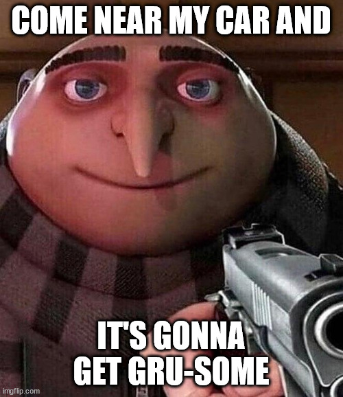 Gru pointing gun | COME NEAR MY CAR AND IT'S GONNA GET GRU-SOME | image tagged in gru pointing gun | made w/ Imgflip meme maker