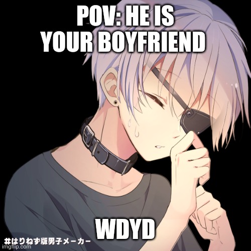 (Rules: any gender, erp definitely not preferred, no joke, vehicle, roblox, or op oc, no killing him) | POV: HE IS YOUR BOYFRIEND; WDYD | made w/ Imgflip meme maker