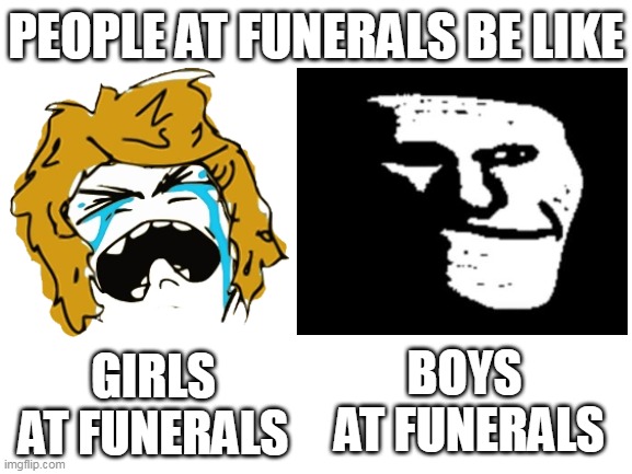 people at funerals be like |  PEOPLE AT FUNERALS BE LIKE; BOYS  AT FUNERALS; GIRLS AT FUNERALS | image tagged in troll face,trollge,derpina,rage comics,funeral | made w/ Imgflip meme maker
