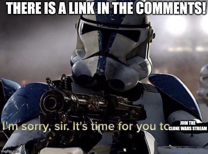 It's time for you to leave | THERE IS A LINK IN THE COMMENTS! JOIN THE CLONE WARS STREAM | image tagged in it's time for you to leave | made w/ Imgflip meme maker