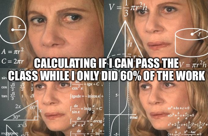 yeahh totally |  CALCULATING IF I CAN PASS THE CLASS WHILE I ONLY DID 60% OF THE WORK | image tagged in calculating meme,memes,meme,relatable,relatable memes,school | made w/ Imgflip meme maker