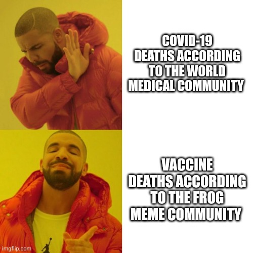Drake Blank | COVID-19 DEATHS ACCORDING TO THE WORLD MEDICAL COMMUNITY; VACCINE DEATHS ACCORDING TO THE FROG MEME COMMUNITY | image tagged in drake blank | made w/ Imgflip meme maker