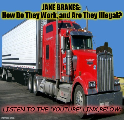 JAKE BRAKES: 
How Do They Work, and Are They Illegal? LISTEN TO THE 'YOUTUBE' LINX,BELOW: | made w/ Imgflip meme maker