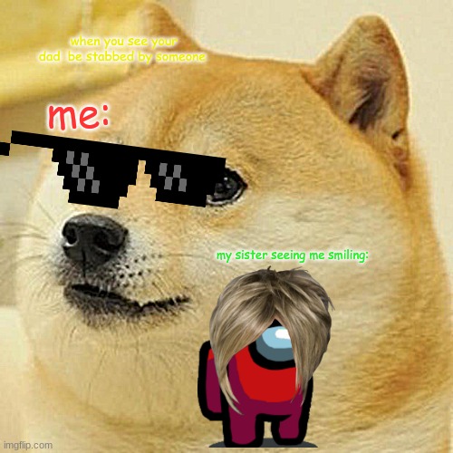 Doge | when you see your dad  be stabbed by someone; me:; my sister seeing me smiling: | image tagged in memes,doge | made w/ Imgflip meme maker