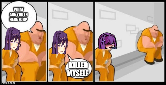 Anybody who has played/watched a gameplay of DDLC would know | WHAT ARE YOU IN HERE FOR? KILLED MYSELF | image tagged in i killed a man and you | made w/ Imgflip meme maker