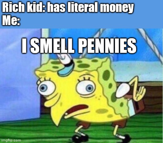 Give me dat money! | Rich kid: has literal money
Me:; I SMELL PENNIES | image tagged in memes,mocking spongebob | made w/ Imgflip meme maker