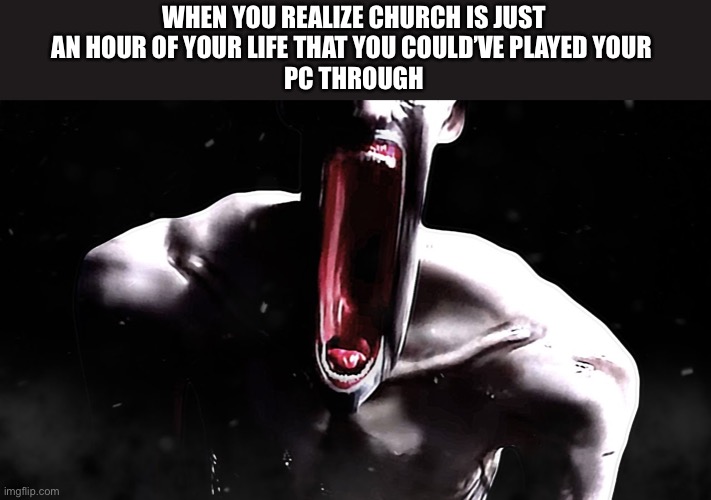 I literally realized it on a Sunday while I was at church… | WHEN YOU REALIZE CHURCH IS JUST
AN HOUR OF YOUR LIFE THAT YOU COULD’VE PLAYED YOUR 
PC THROUGH | image tagged in scp-096 the shy guy or as he really is the rake,just now realized | made w/ Imgflip meme maker