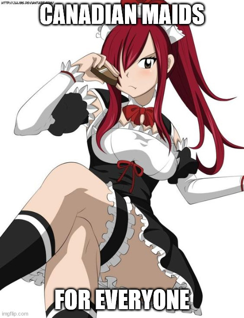 Sign Up For Canadian MAIDs | CANADIAN MAIDS; FOR EVERYONE | image tagged in maid erza scarlet fairy tail | made w/ Imgflip meme maker