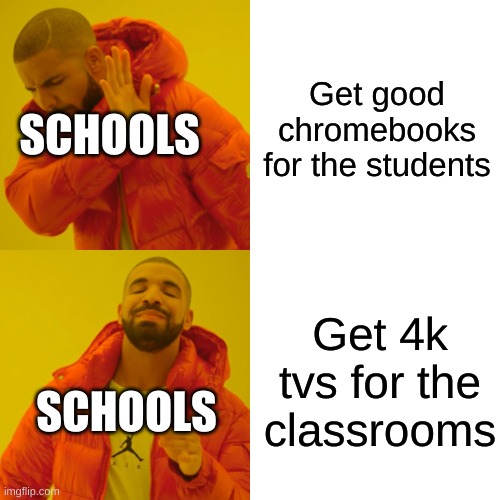 Drake Hotline Bling | Get good chromebooks for the students; SCHOOLS; Get 4k tvs for the classrooms; SCHOOLS | image tagged in memes,drake hotline bling | made w/ Imgflip meme maker