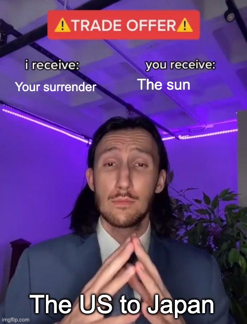 Trade Offer | Your surrender; The sun; The US to Japan | image tagged in trade offer | made w/ Imgflip meme maker