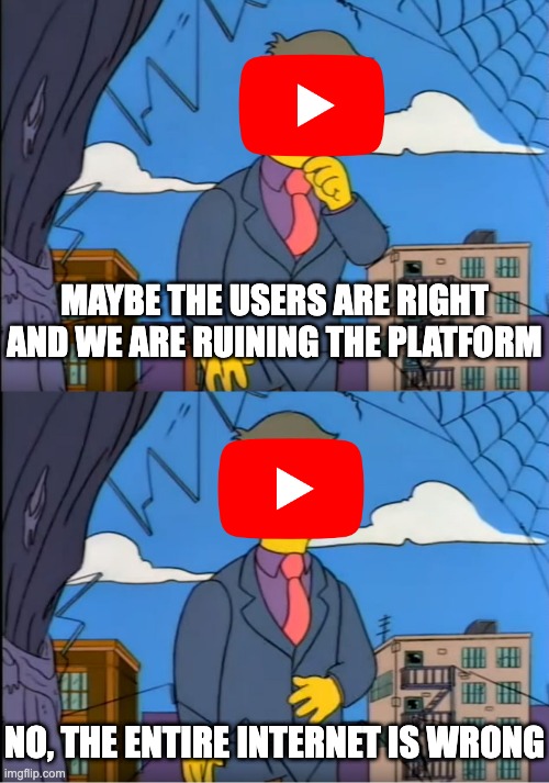 so do we have a replacement for when this ship sinks or? | MAYBE THE USERS ARE RIGHT AND WE ARE RUINING THE PLATFORM; NO, THE ENTIRE INTERNET IS WRONG | image tagged in skinner out of touch,youtube,funny,funny memes,memes,internet | made w/ Imgflip meme maker