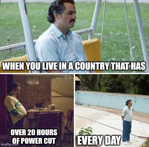 Actually they are 22 hours these days ???? | WHEN YOU LIVE IN A COUNTRY THAT HAS; EVERY DAY; OVER 20 HOURS OF POWER CUT | image tagged in memes,sad pablo escobar,funny,funny memes,dark humor,gifs | made w/ Imgflip meme maker