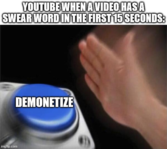 new youtube policy | YOUTUBE WHEN A VIDEO HAS A SWEAR WORD IN THE FIRST 15 SECONDS:; DEMONETIZE | image tagged in memes,blank nut button,youtube,swear word,demonetize,demonetized | made w/ Imgflip meme maker