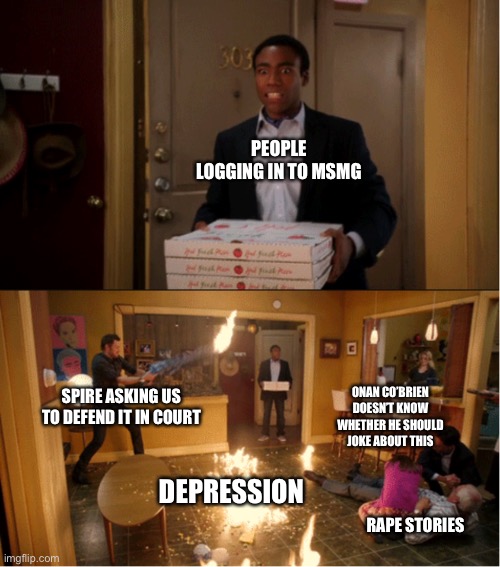 Community Fire Pizza Meme | PEOPLE LOGGING IN TO MSMG; SPIRE ASKING US TO DEFEND IT IN COURT; ONAN CO’BRIEN DOESN’T KNOW WHETHER HE SHOULD JOKE ABOUT THIS; DEPRESSION; RAPE STORIES | image tagged in community fire pizza meme | made w/ Imgflip meme maker