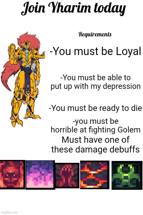 Join Yharim today; Requirements; -You must be Loyal; -You must be able to put up with my depression; -You must be ready to die; -you must be horrible at fighting Golem; Must have one of these damage debuffs | made w/ Imgflip meme maker