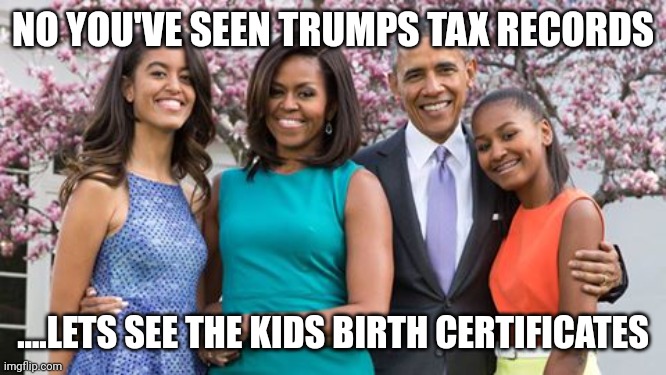 Barry and big mikes kids ? | NO YOU'VE SEEN TRUMPS TAX RECORDS; ....LETS SEE THE KIDS BIRTH CERTIFICATES | image tagged in obama family | made w/ Imgflip meme maker
