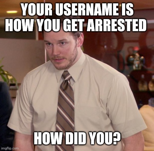Afraid To Ask Andy Meme | YOUR USERNAME IS HOW YOU GET ARRESTED; HOW DID YOU? | image tagged in memes,shitpost,funny,i love democracy,stop reading the tags,bitch | made w/ Imgflip meme maker