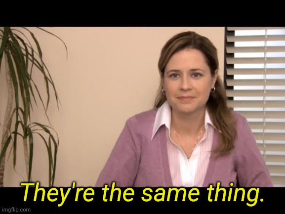 They're the same picture | They're the same thing. | image tagged in they're the same picture | made w/ Imgflip meme maker