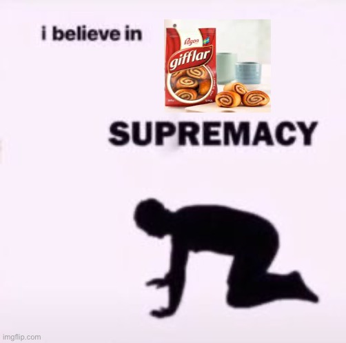 A Swedish treat | image tagged in i believe in supremacy | made w/ Imgflip meme maker