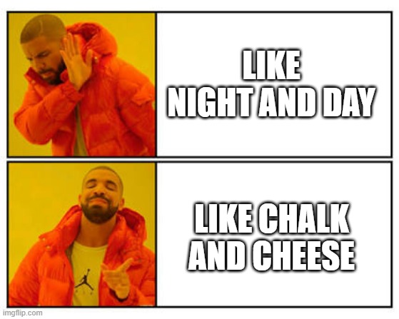 No - Yes | LIKE NIGHT AND DAY; LIKE CHALK AND CHEESE | image tagged in no - yes | made w/ Imgflip meme maker