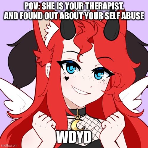 (no ERP, AND YOU MAY NOT KILL HER) | POV: SHE IS YOUR THERAPIST, AND FOUND OUT ABOUT YOUR SELF ABUSE; WDYD | made w/ Imgflip meme maker