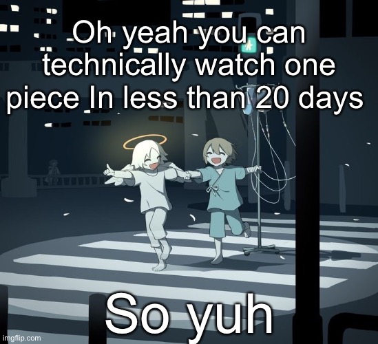 Avogado6 | Oh yeah you can technically watch one piece In less than 20 days; So yuh | image tagged in avogado6 | made w/ Imgflip meme maker