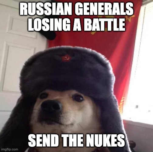 it is good day to be russian man | RUSSIAN GENERALS LOSING A BATTLE; SEND THE NUKES | image tagged in russian doge | made w/ Imgflip meme maker