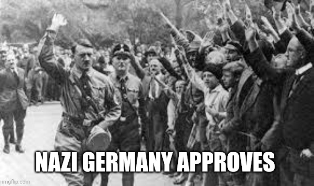 Nazi Germany Approves | NAZI GERMANY APPROVES | image tagged in nazi germany approves | made w/ Imgflip meme maker