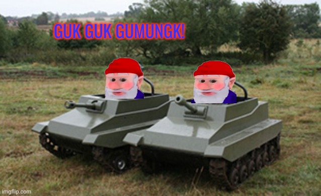 Tanks homie | GUK GUK GUMUNGK! | image tagged in tanks homie | made w/ Imgflip meme maker