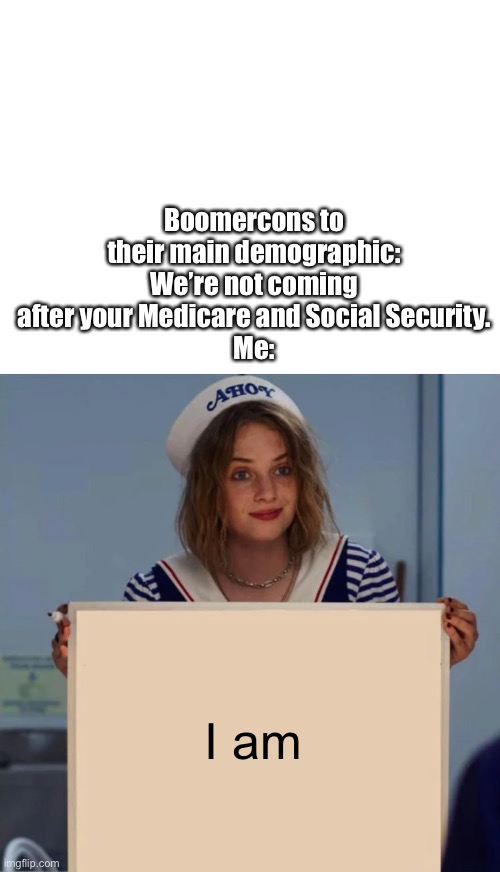 Actually I am | Boomercons to their main demographic: We’re not coming after your Medicare and Social Security.
Me:; I am | image tagged in robin stranger things meme | made w/ Imgflip meme maker