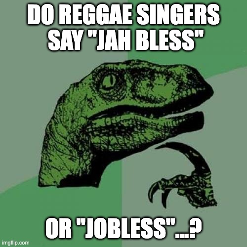 Jah Bless | DO REGGAE SINGERS
 SAY "JAH BLESS"; OR "JOBLESS"...? | image tagged in memes,philosoraptor,reggae,jah bless,jobless | made w/ Imgflip meme maker