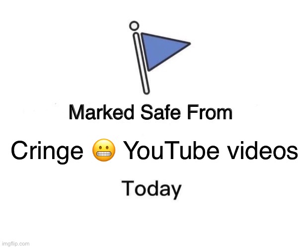 True tho | Cringe 😬 YouTube videos | image tagged in memes,marked safe from | made w/ Imgflip meme maker