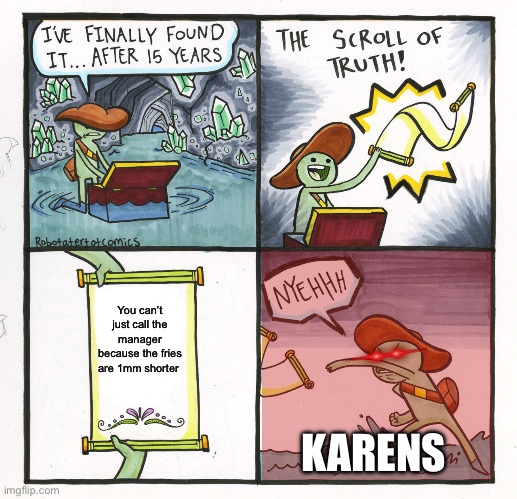 Lol | You can’t just call the manager because the fries are 1mm shorter; KARENS | image tagged in memes,the scroll of truth | made w/ Imgflip meme maker
