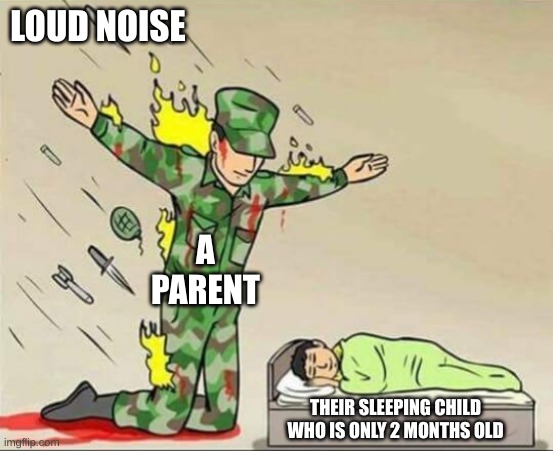 Soldier protecting sleeping child | LOUD NOISE; A PARENT; THEIR SLEEPING CHILD WHO IS ONLY 2 MONTHS OLD | image tagged in soldier protecting sleeping child | made w/ Imgflip meme maker