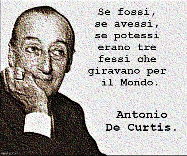 Se fossi,
se avessi,
se potessi
erano tre
fessi che
giravano per
 il Mondo. Antonio De Curtis. | made w/ Imgflip meme maker