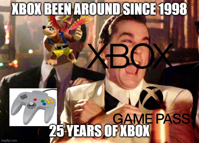 xbox since 1998 | XBOX BEEN AROUND SINCE 1998; 25 YEARS OF XBOX | image tagged in memes,good fellas hilarious | made w/ Imgflip meme maker