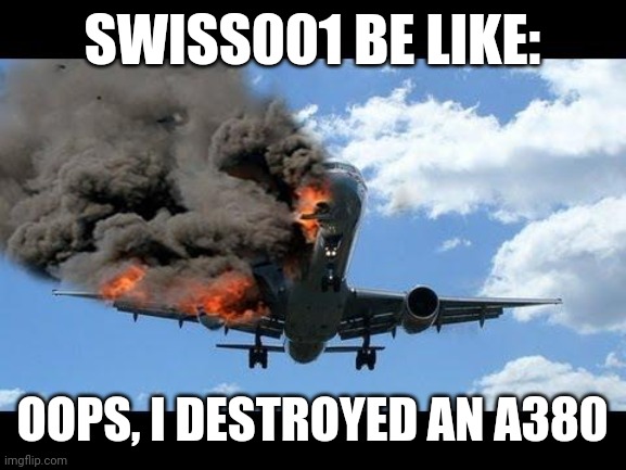 Niklaus Schmid meme | SWISS001 BE LIKE:; OOPS, I DESTROYED AN A380 | image tagged in plane crash,airplane,plane,airplanes,planes | made w/ Imgflip meme maker