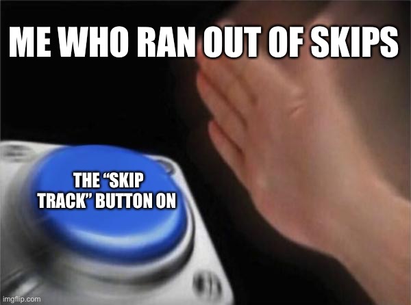 I wanted a break from the adds but i didnt have premium | ME WHO RAN OUT OF SKIPS; THE “SKIP TRACK” BUTTON ON SPOTIFY | image tagged in memes,blank nut button | made w/ Imgflip meme maker