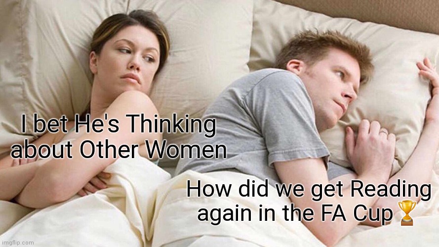 The beauty of the FA Cup | I bet He's Thinking about Other Women; How did we get Reading again in the FA Cup🏆 | image tagged in memes,i bet he's thinking about other women | made w/ Imgflip meme maker
