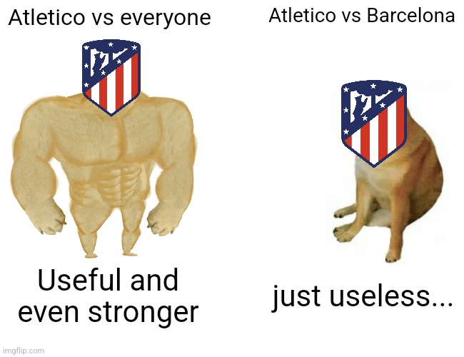 Atleti 0-1 Barça | Atletico vs everyone; Atletico vs Barcelona; Useful and even stronger; just useless... | image tagged in memes,buff doge vs cheems,atletico,barcelona | made w/ Imgflip meme maker