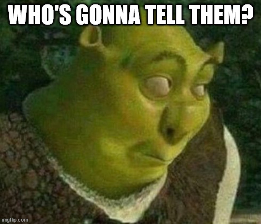Oops shrek | WHO'S GONNA TELL THEM? | image tagged in oops shrek | made w/ Imgflip meme maker