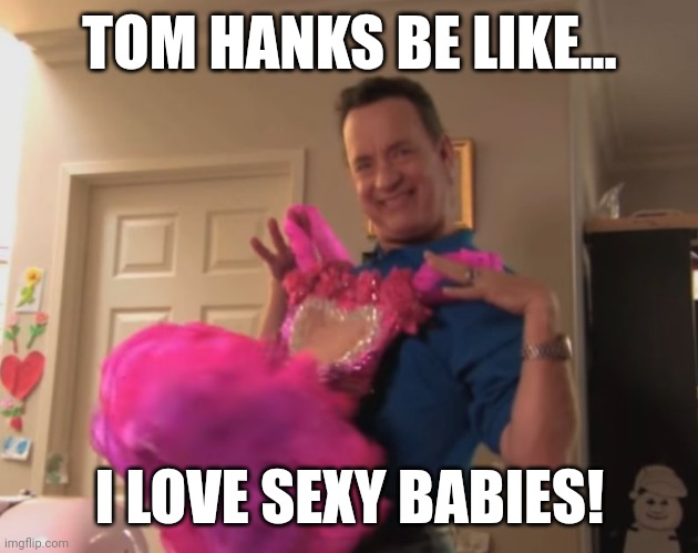 Tom Hanks calls little girl a "sexy baby" because THAT'S somehow normal. Why do Hollywood celebrities call little girls sexy? | TOM HANKS BE LIKE... I LOVE SEXY BABIES! | image tagged in hollywood,pedophile,media,liberals,woke,trending | made w/ Imgflip meme maker