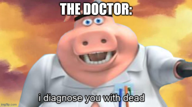 I diagnose you with dead | THE DOCTOR: | image tagged in i diagnose you with dead | made w/ Imgflip meme maker