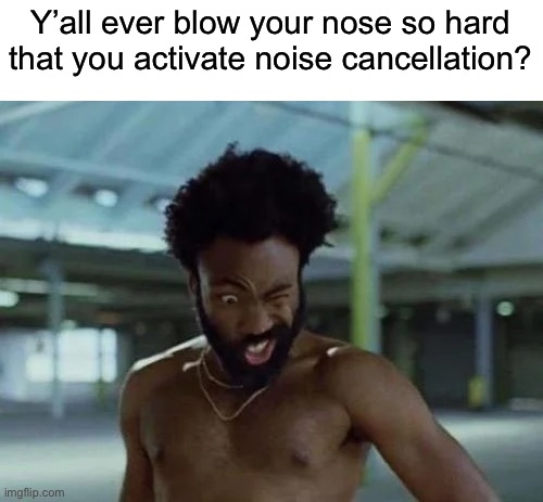 I hate when that happens | Y’all ever blow your nose so hard that you activate noise cancellation? | image tagged in memes,funny,true story,relatable memes,annoying,why must you hurt me in this way | made w/ Imgflip meme maker
