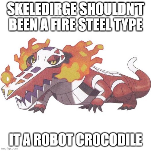 pokemon facts 635 | SKELEDIRGE SHOULDN'T BEEN A FIRE STEEL TYPE; IT A ROBOT CROCODILE | image tagged in skeledirge,pokemon,what if,robot | made w/ Imgflip meme maker